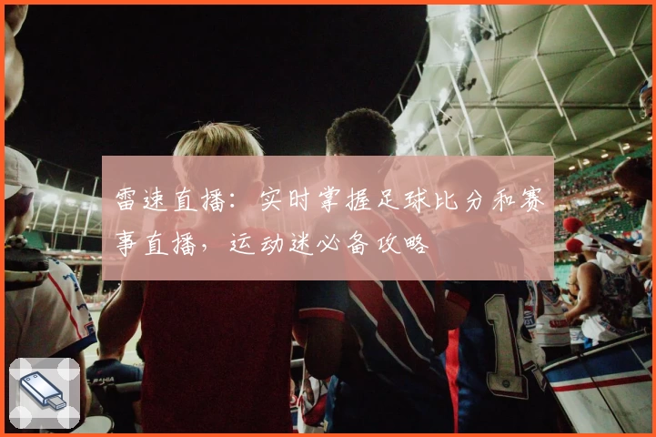 雷速直播：实时掌握足球比分和赛事直播，运动迷必备攻略