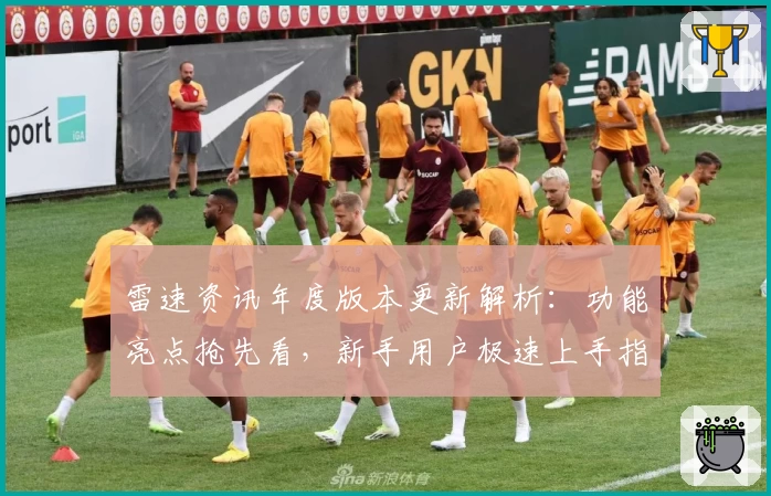 雷速资讯年度版本更新解析：功能亮点抢先看，新手用户极速上手指南