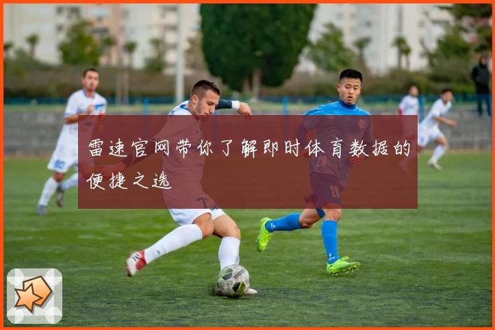 雷速官网带你了解即时体育数据的便捷之选