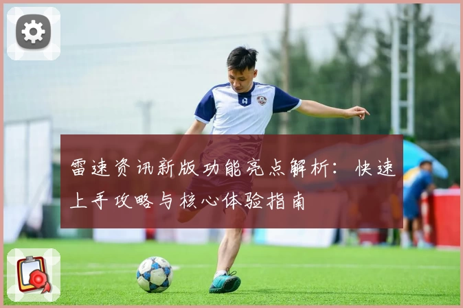 雷速资讯新版功能亮点解析：快速上手攻略与核心体验指南
