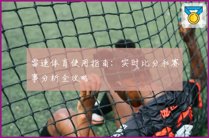雷速体育使用指南:实时比分和赛事分析全攻略