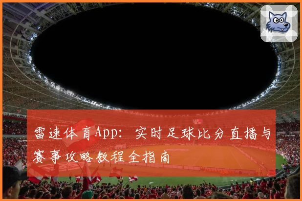雷速体育App：实时足球比分直播与赛事攻略教程全指南