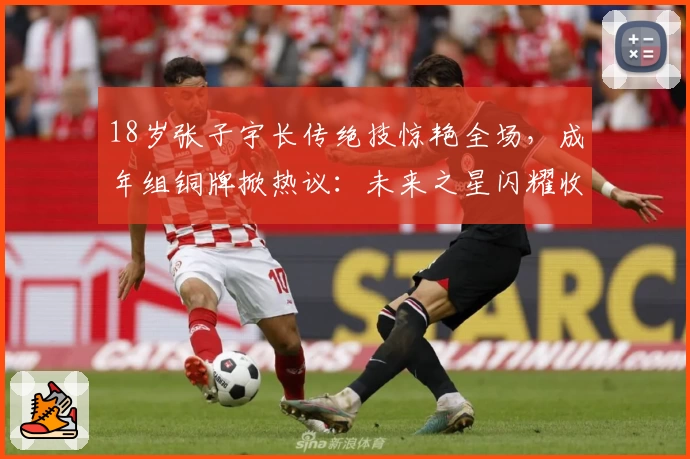 18岁张子宇长传绝技惊艳全场，成年组铜牌掀热议：未来之星闪耀收官！