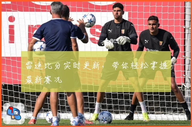 雷速比分实时更新，带你轻松掌握最新赛况