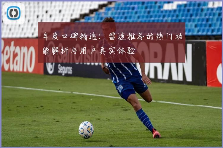 年度口碑精选:雷速推荐的热门功能解析与用户真实体验