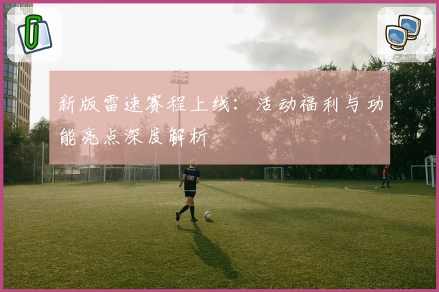 新版雷速赛程上线：活动福利与功能亮点深度解析