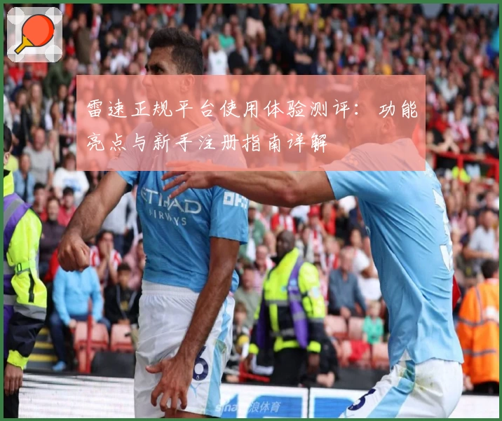 雷速正规平台使用体验测评：功能亮点与新手注册指南详解