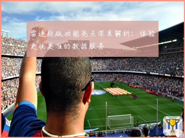 雷速新版功能亮点深度解析：体验更快更准的数据服务