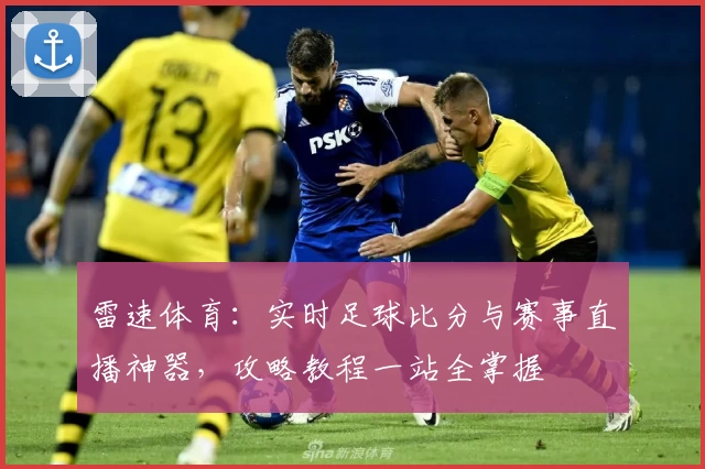 雷速体育：实时足球比分与赛事直播神器，攻略教程一站全掌握