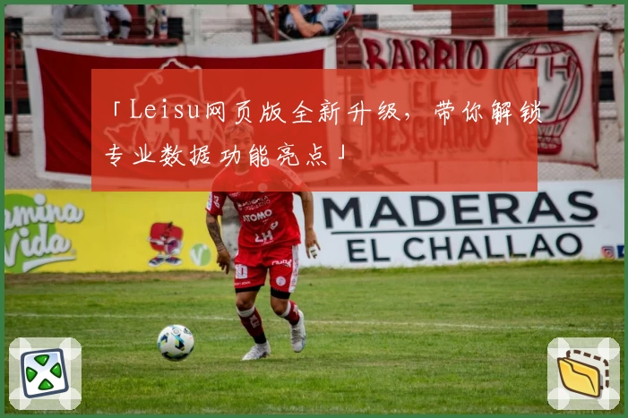 「Leisu网页版全新升级，带你解锁专业数据功能亮点」