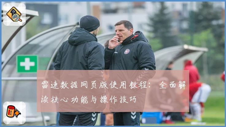 雷速数据网页版使用教程：全面解读核心功能与操作技巧