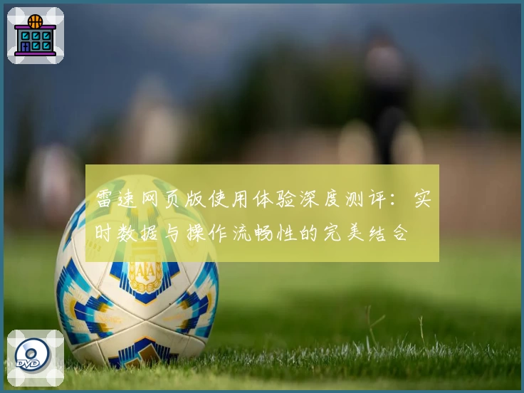 雷速网页版使用体验深度测评：实时数据与操作流畅性的完美结合
