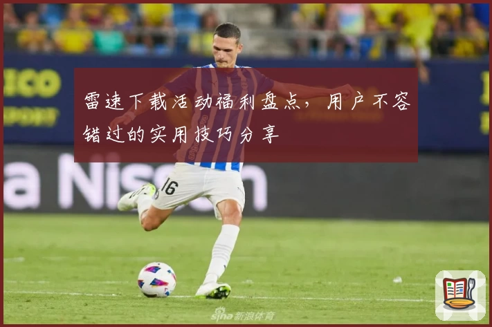 雷速下载活动福利盘点，用户不容错过的实用技巧分享