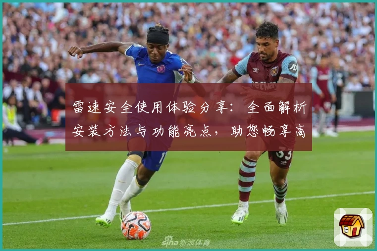 雷速安全使用体验分享：全面解析安装方法与功能亮点，助您畅享高效操作体验