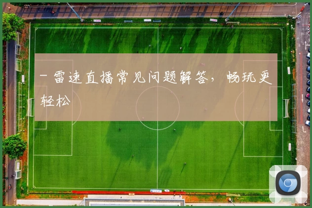 - 雷速直播常见问题解答,畅玩更轻松