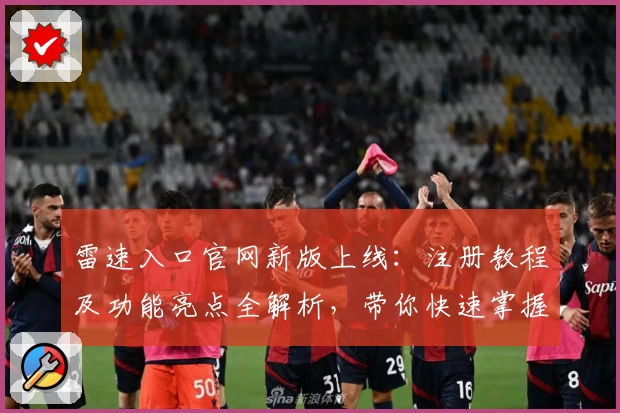 雷速入口官网新版上线：注册教程及功能亮点全解析，带你快速掌握使用窍门